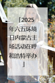 2025年六五环境日内蒙古主场活动在呼和浩特举办